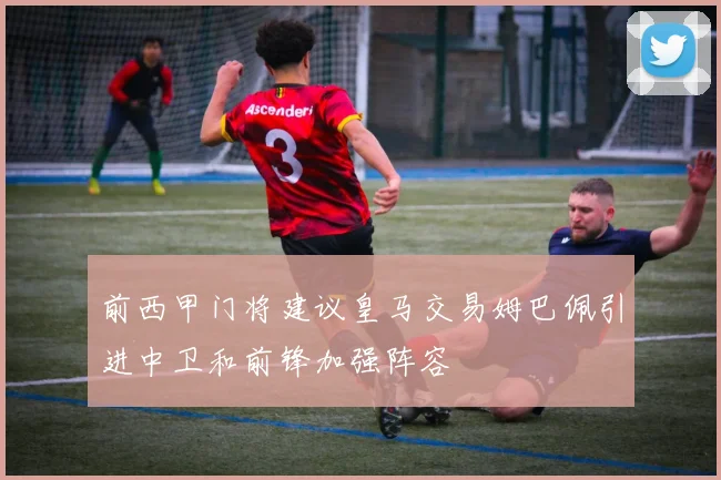 前西甲门将建议皇马交易姆巴佩引进中卫和前锋加强阵容