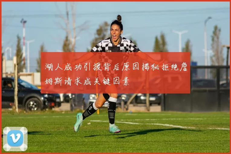 湖人成功引援背后原因揭秘拒绝詹姆斯请求成关键因素